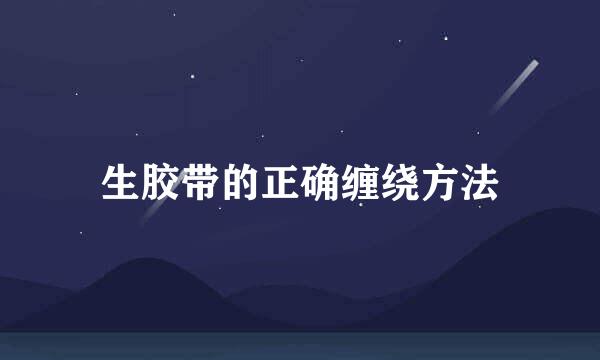 生胶带的正确缠绕方法