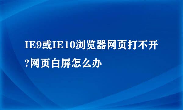 IE9或IE10浏览器网页打不开?网页白屏怎么办