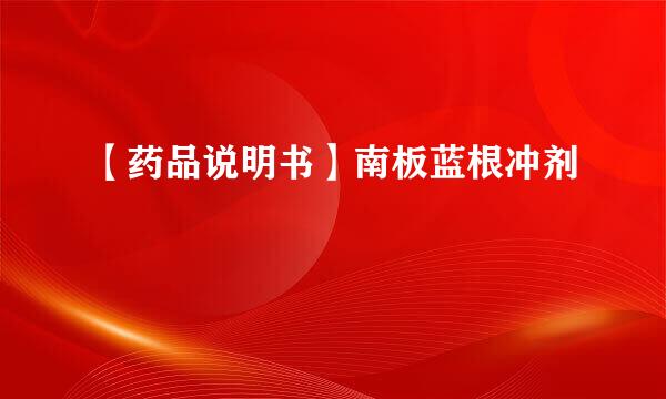 【药品说明书】南板蓝根冲剂