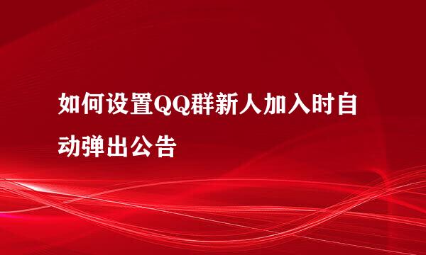 如何设置QQ群新人加入时自动弹出公告