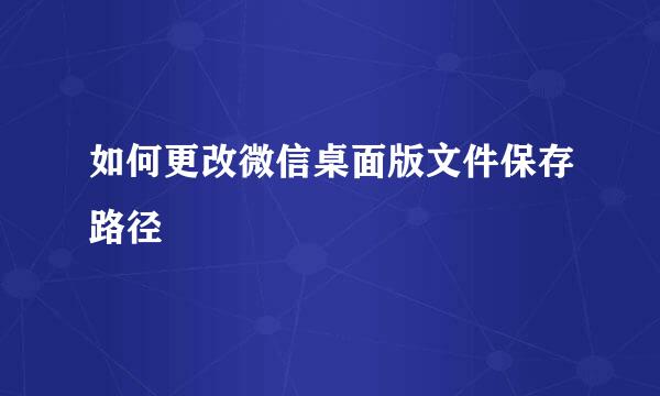 如何更改微信桌面版文件保存路径