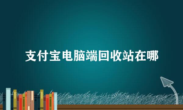 支付宝电脑端回收站在哪