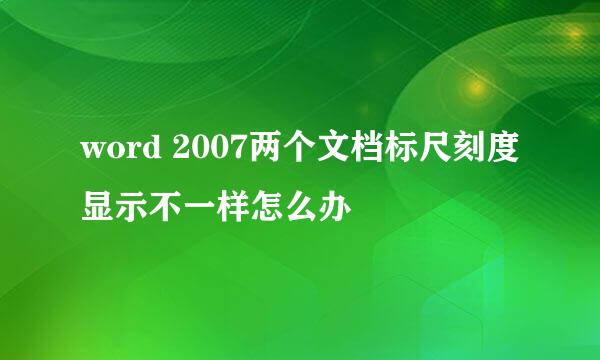 word 2007两个文档标尺刻度显示不一样怎么办