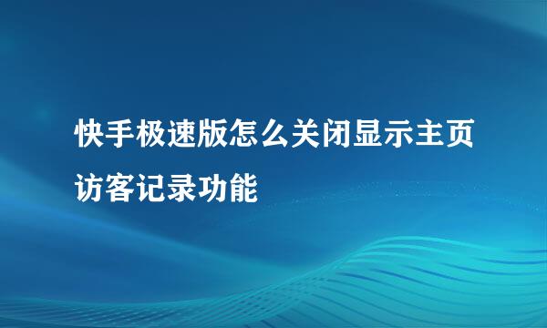 快手极速版怎么关闭显示主页访客记录功能