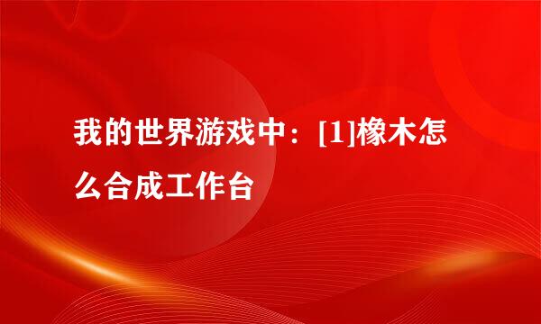 我的世界游戏中：[1]橡木怎么合成工作台
