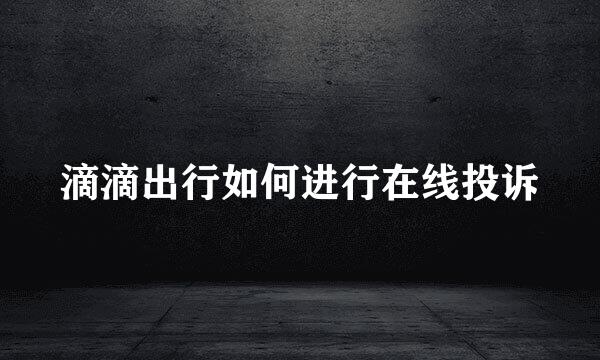 滴滴出行如何进行在线投诉