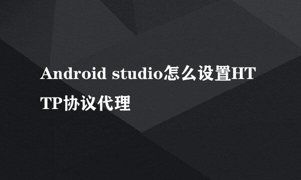 Android studio怎么设置HTTP协议代理