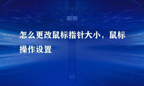 怎么更改鼠标指针大小，鼠标操作设置