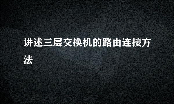 讲述三层交换机的路由连接方法