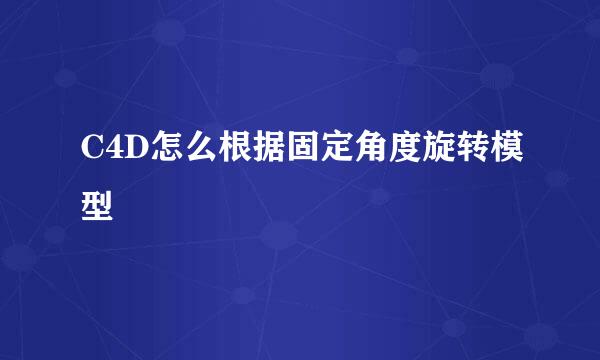 C4D怎么根据固定角度旋转模型