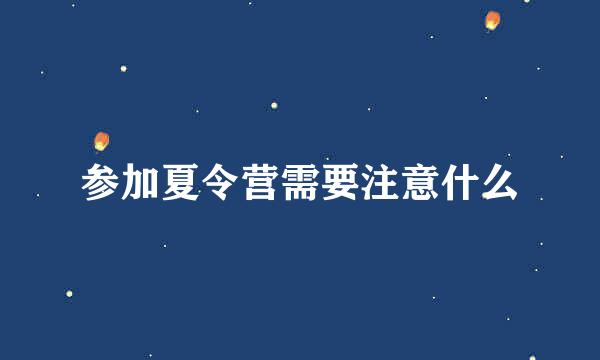 参加夏令营需要注意什么