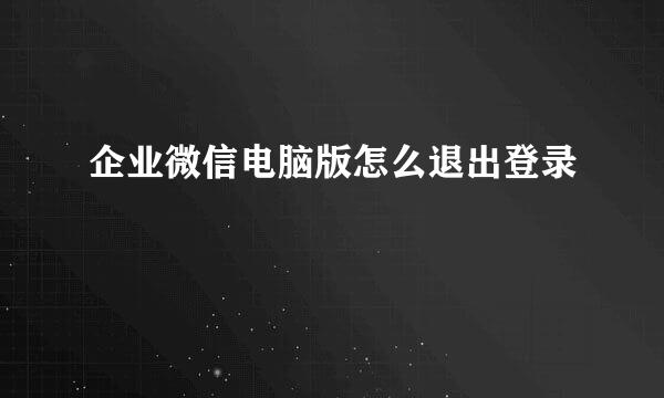 企业微信电脑版怎么退出登录