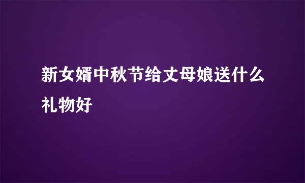 新女婿中秋节给丈母娘送什么礼物好