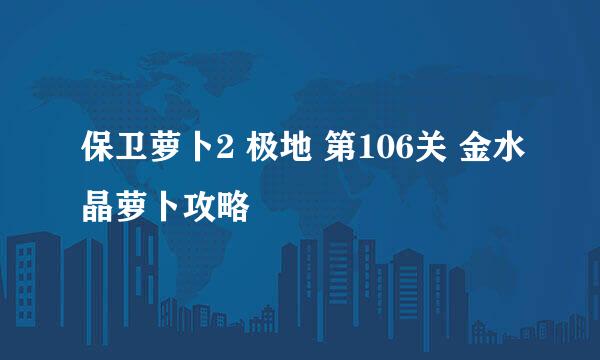 保卫萝卜2 极地 第106关 金水晶萝卜攻略