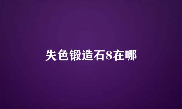 失色锻造石8在哪