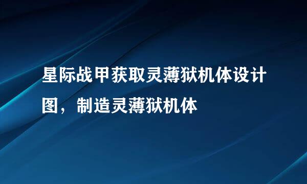 星际战甲获取灵薄狱机体设计图，制造灵薄狱机体