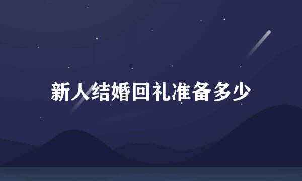 新人结婚回礼准备多少