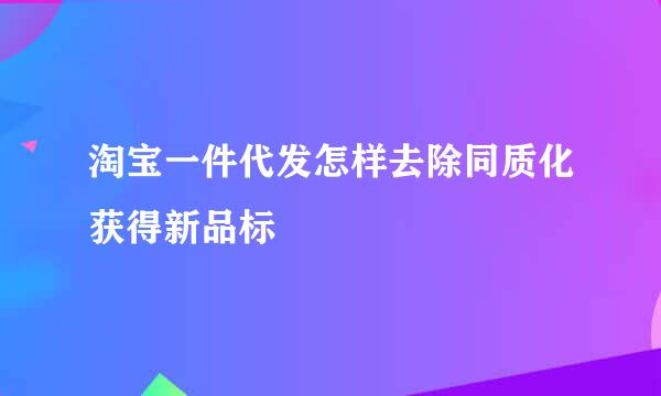 淘宝一件代发怎样去除同质化获得新品标