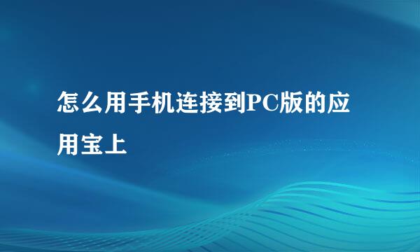 怎么用手机连接到PC版的应用宝上