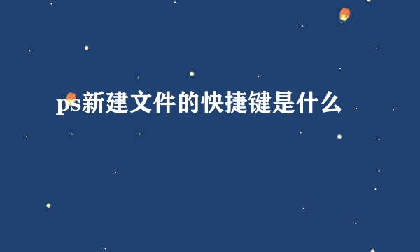 ps新建文件的快捷键是什么