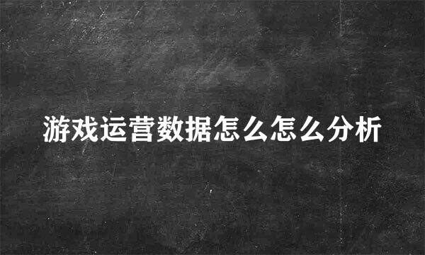 游戏运营数据怎么怎么分析