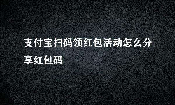 支付宝扫码领红包活动怎么分享红包码