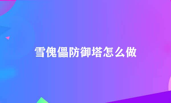 雪傀儡防御塔怎么做