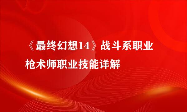 《最终幻想14》战斗系职业 枪术师职业技能详解