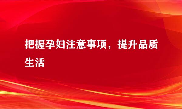 把握孕妇注意事项，提升品质生活