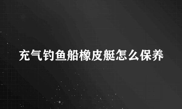 充气钓鱼船橡皮艇怎么保养