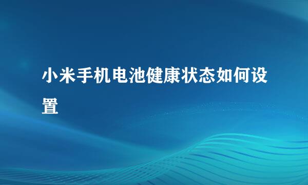 小米手机电池健康状态如何设置