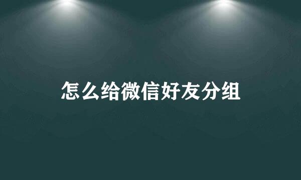 怎么给微信好友分组