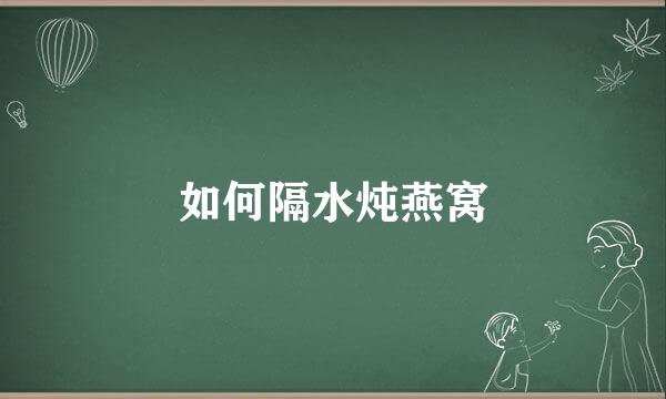 如何隔水炖燕窝
