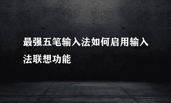 最强五笔输入法如何启用输入法联想功能