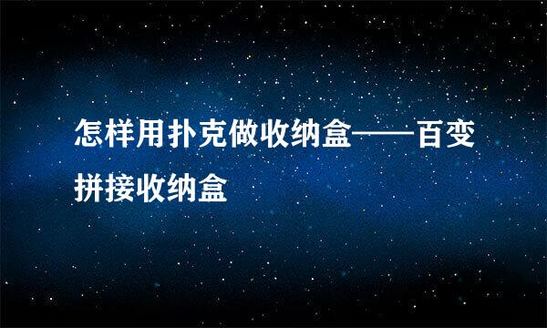 怎样用扑克做收纳盒——百变拼接收纳盒