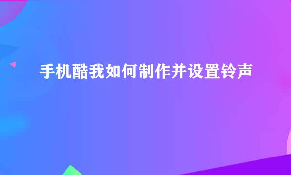 手机酷我如何制作并设置铃声