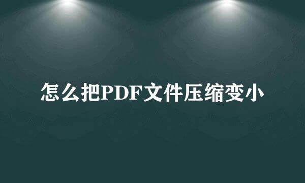 怎么把PDF文件压缩变小