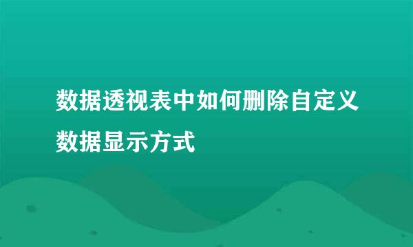 数据透视表中如何删除自定义数据显示方式