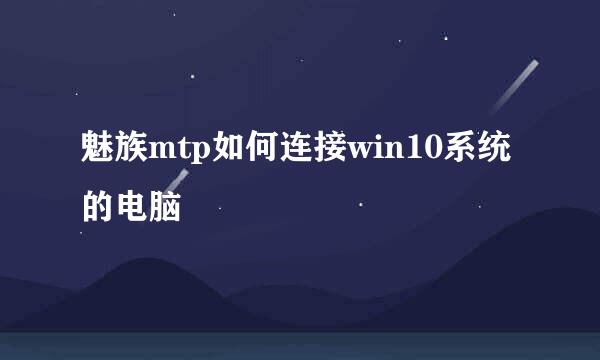 魅族mtp如何连接win10系统的电脑