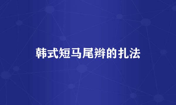 韩式短马尾辫的扎法