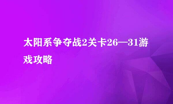 太阳系争夺战2关卡26—31游戏攻略