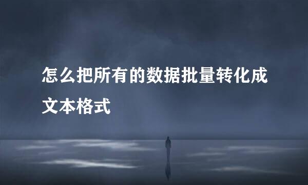 怎么把所有的数据批量转化成文本格式
