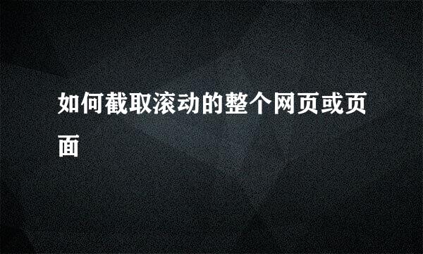 如何截取滚动的整个网页或页面