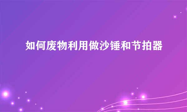 如何废物利用做沙锤和节拍器