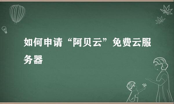 如何申请“阿贝云”免费云服务器