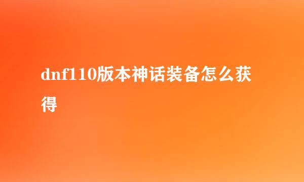 dnf110版本神话装备怎么获得