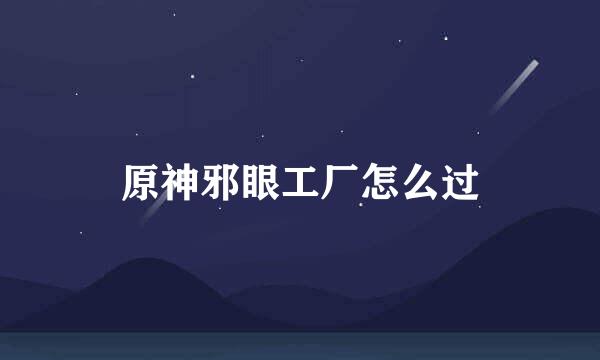 原神邪眼工厂怎么过