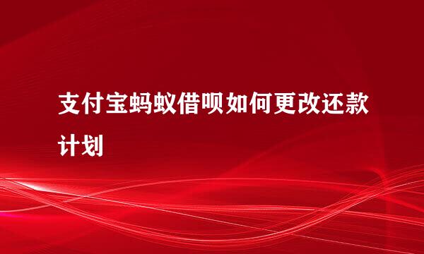 支付宝蚂蚁借呗如何更改还款计划