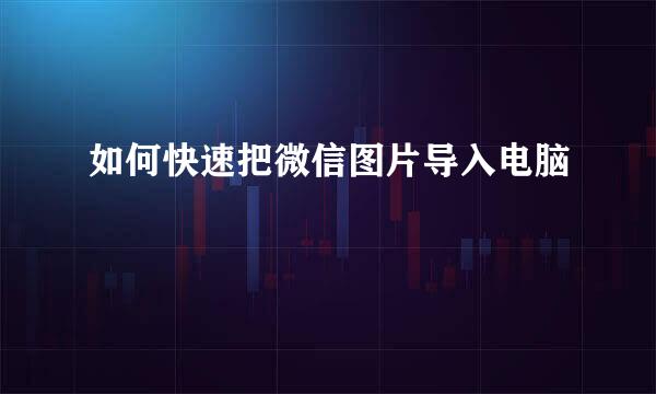 如何快速把微信图片导入电脑