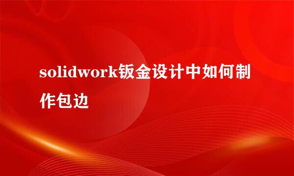 solidwork钣金设计中如何制作包边